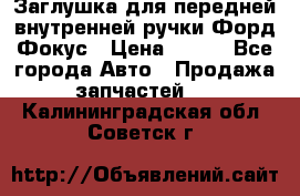 Заглушка для передней внутренней ручки Форд Фокус › Цена ­ 200 - Все города Авто » Продажа запчастей   . Калининградская обл.,Советск г.